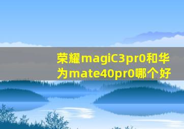 荣耀magiC3pr0和华为mate40pr0哪个好