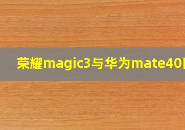 荣耀magic3与华为mate40区别