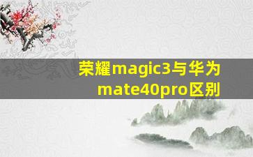 荣耀magic3与华为mate40pro区别