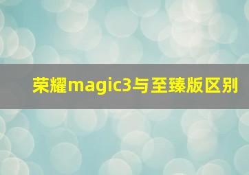 荣耀magic3与至臻版区别