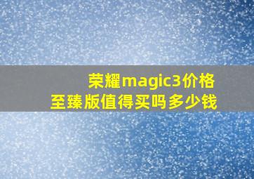 荣耀magic3价格至臻版值得买吗多少钱