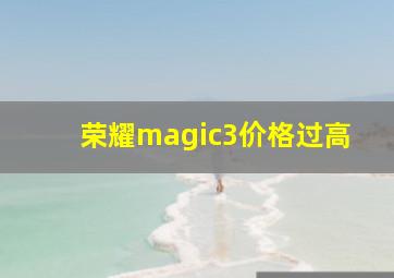 荣耀magic3价格过高