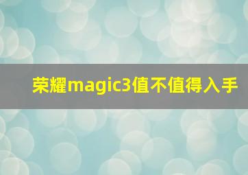 荣耀magic3值不值得入手