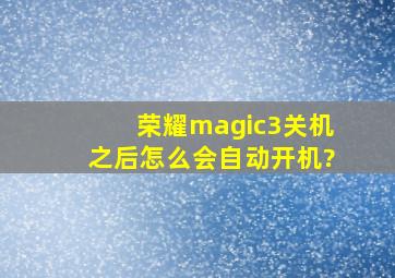 荣耀magic3关机之后怎么会自动开机?