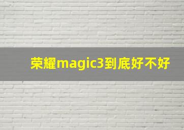 荣耀magic3到底好不好