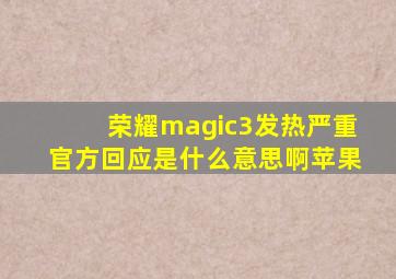 荣耀magic3发热严重官方回应是什么意思啊苹果