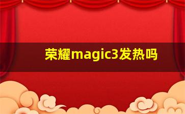 荣耀magic3发热吗