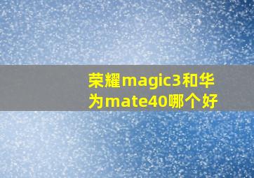 荣耀magic3和华为mate40哪个好