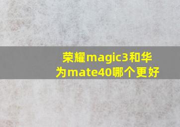 荣耀magic3和华为mate40哪个更好