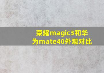 荣耀magic3和华为mate40外观对比