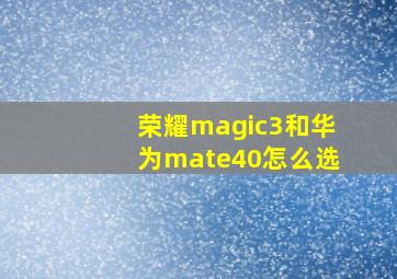 荣耀magic3和华为mate40怎么选