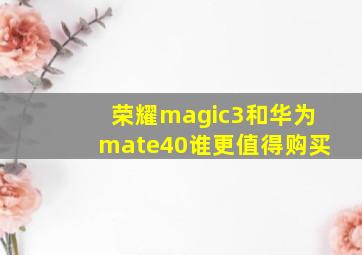 荣耀magic3和华为mate40谁更值得购买