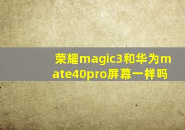 荣耀magic3和华为mate40pro屏幕一样吗