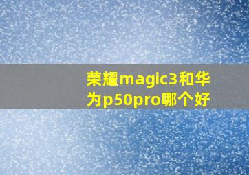 荣耀magic3和华为p50pro哪个好