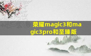 荣耀magic3和magic3pro和至臻版