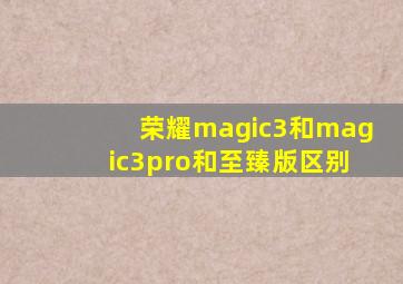 荣耀magic3和magic3pro和至臻版区别