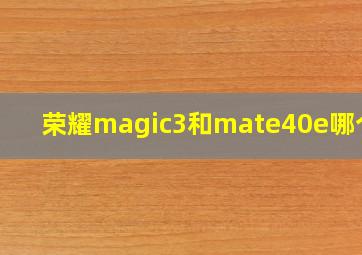 荣耀magic3和mate40e哪个好