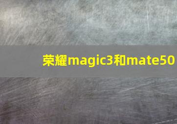 荣耀magic3和mate50