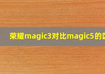 荣耀magic3对比magic5的区别