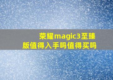 荣耀magic3至臻版值得入手吗值得买吗