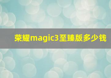 荣耀magic3至臻版多少钱