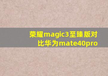 荣耀magic3至臻版对比华为mate40pro