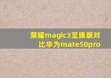 荣耀magic3至臻版对比华为mate50pro