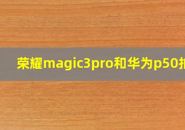 荣耀magic3pro和华为p50拍照