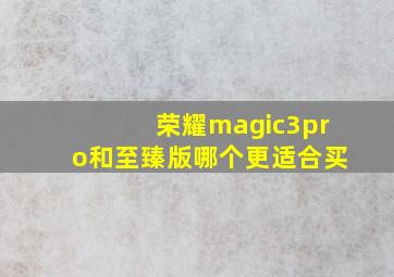 荣耀magic3pro和至臻版哪个更适合买