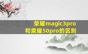 荣耀magic3pro和荣耀50pro的区别