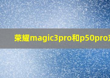 荣耀magic3pro和p50pro对比