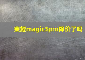 荣耀magic3pro降价了吗