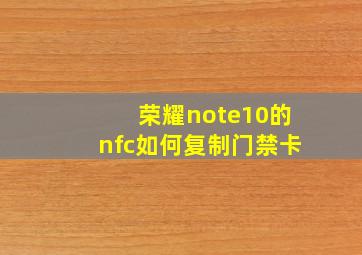 荣耀note10的nfc如何复制门禁卡