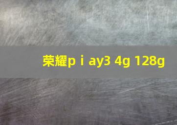 荣耀pⅰay3 4g+128g