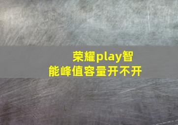 荣耀play智能峰值容量开不开