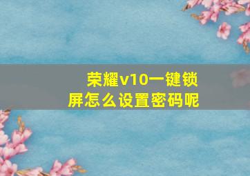 荣耀v10一键锁屏怎么设置密码呢