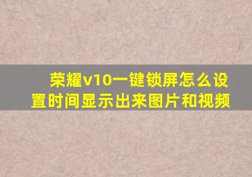 荣耀v10一键锁屏怎么设置时间显示出来图片和视频