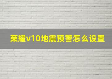 荣耀v10地震预警怎么设置