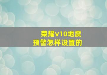 荣耀v10地震预警怎样设置的