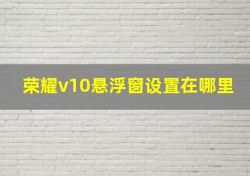 荣耀v10悬浮窗设置在哪里