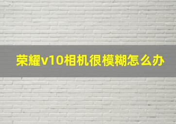 荣耀v10相机很模糊怎么办