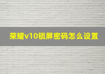 荣耀v10锁屏密码怎么设置