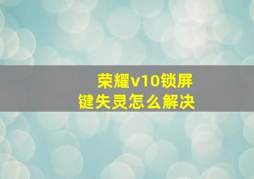 荣耀v10锁屏键失灵怎么解决