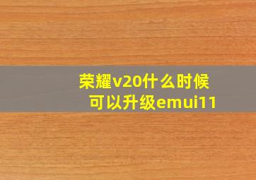 荣耀v20什么时候可以升级emui11