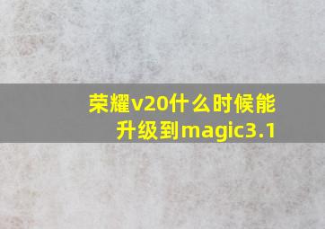 荣耀v20什么时候能升级到magic3.1