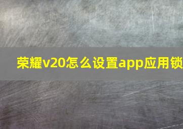 荣耀v20怎么设置app应用锁