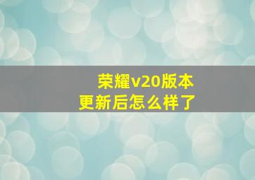 荣耀v20版本更新后怎么样了