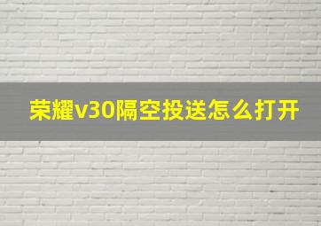 荣耀v30隔空投送怎么打开