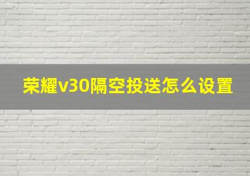 荣耀v30隔空投送怎么设置