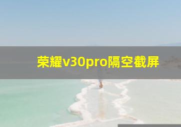 荣耀v30pro隔空截屏